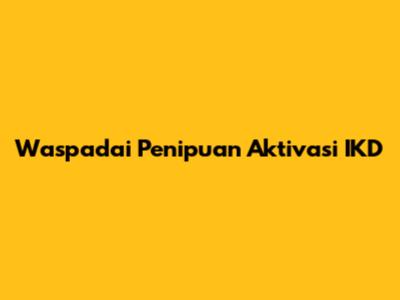 Waspadai Penipuan Aktivasi IKD