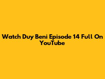 Watch 'Duy Beni' Episode 14 Full On YouTube