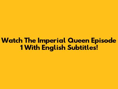 Watch 'The Imperial Queen' Episode 1 With English Subtitles!