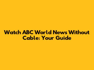 Watch ABC World News Without Cable: Your Guide