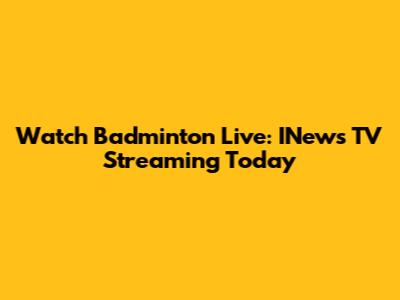 Watch Badminton Live: INews TV Streaming Today