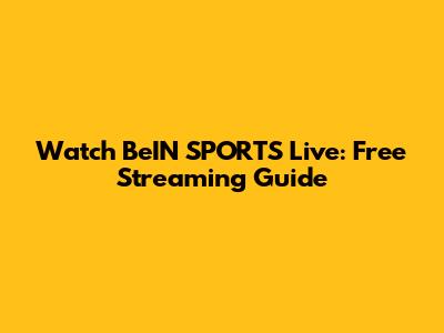 Watch BeIN SPORTS Live: Free Streaming Guide