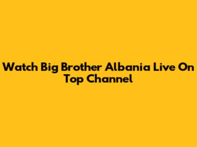 Watch Big Brother Albania Live On Top Channel