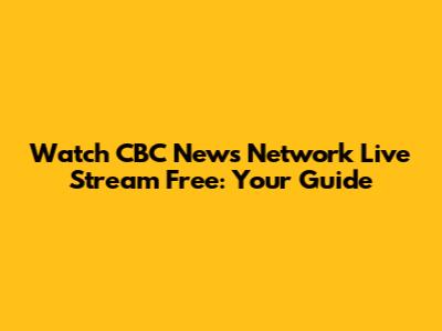 Watch CBC News Network Live Stream Free: Your Guide