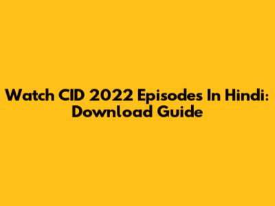 Watch CID 2022 Episodes In Hindi: Download Guide
