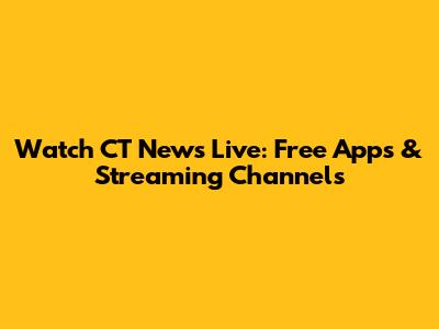 Watch CT News Live: Free Apps & Streaming Channels