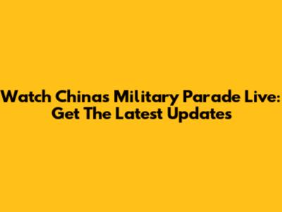 Watch China's Military Parade Live: Get The Latest Updates
