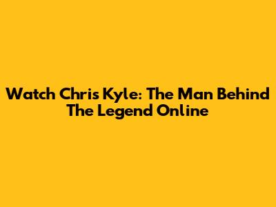 Watch Chris Kyle: The Man Behind The Legend Online