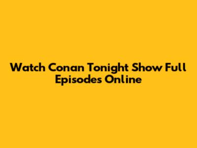 Watch Conan Tonight Show Full Episodes Online