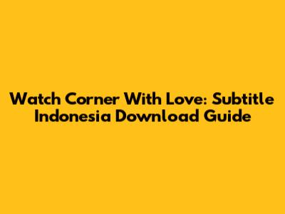 Watch Corner With Love: Subtitle Indonesia Download Guide