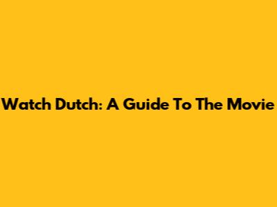 Watch Dutch: A Guide To The Movie