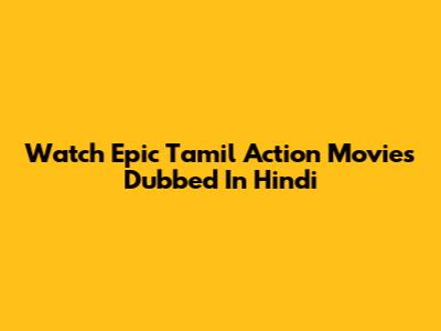 Watch Epic Tamil Action Movies Dubbed In Hindi