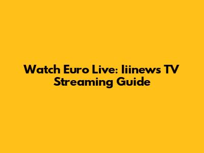 Watch Euro Live: Iiinews TV Streaming Guide