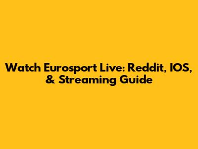 Watch Eurosport Live: Reddit, IOS, & Streaming Guide