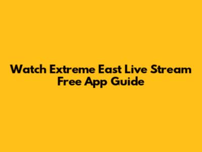 Watch Extreme East Live Stream Free App Guide
