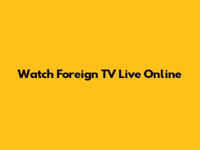 Watch Foreign TV Live Online