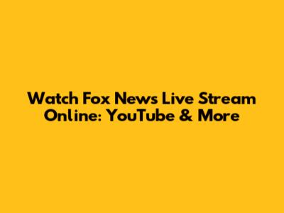Watch Fox News Live Stream Online: YouTube & More