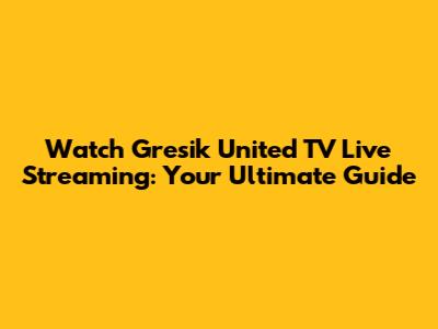 Watch Gresik United TV Live Streaming: Your Ultimate Guide
