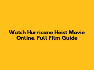 Watch Hurricane Heist Movie Online: Full Film Guide