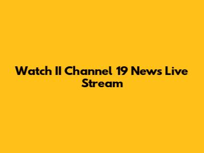 Watch II Channel 19 News Live Stream