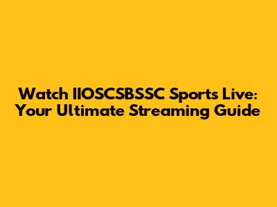 Watch IIOSCSBSSC Sports Live: Your Ultimate Streaming Guide