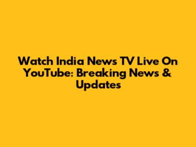 Watch India News TV Live On YouTube: Breaking News & Updates