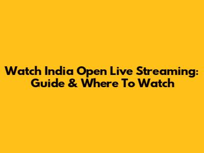 Watch India Open Live Streaming: Guide & Where To Watch