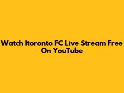 Watch Itoronto FC Live Stream Free On YouTube