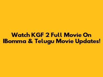 Watch KGF 2 Full Movie On IBomma & Telugu Movie Updates!