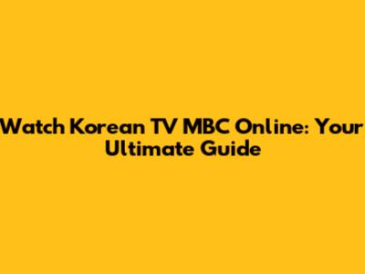 Watch Korean TV MBC Online: Your Ultimate Guide