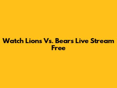 Watch Lions Vs. Bears Live Stream Free