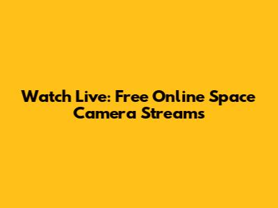 Watch Live: Free Online Space Camera Streams