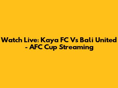 Watch Live: Kaya FC Vs Bali United - AFC Cup Streaming