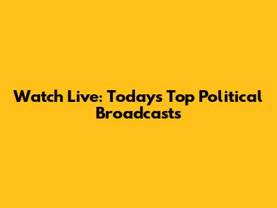 Watch Live: Today's Top Political Broadcasts