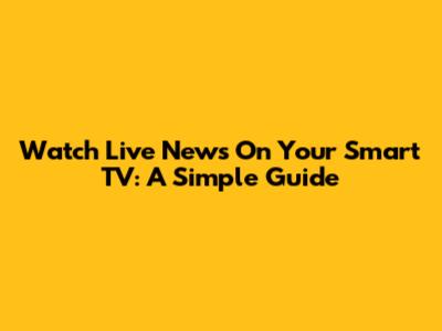 Watch Live News On Your Smart TV: A Simple Guide