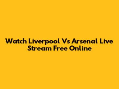 Watch Liverpool Vs Arsenal Live Stream Free Online
