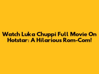 Watch Luka Chuppi Full Movie On Hotstar: A Hilarious Rom-Com!