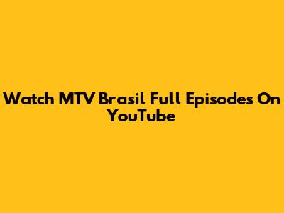 Watch MTV Brasil Full Episodes On YouTube