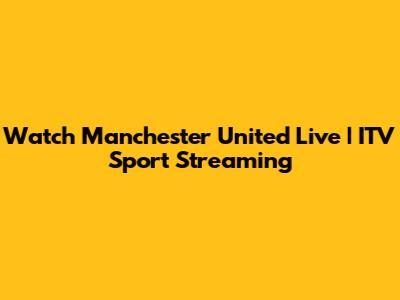 Watch Manchester United Live | ITV Sport Streaming