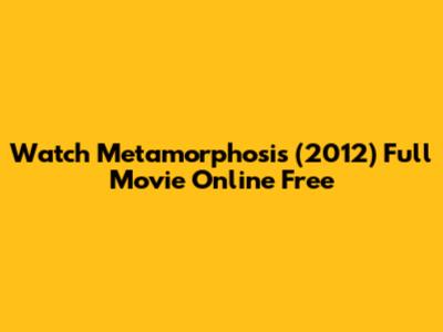 Watch Metamorphosis (2012) Full Movie Online Free