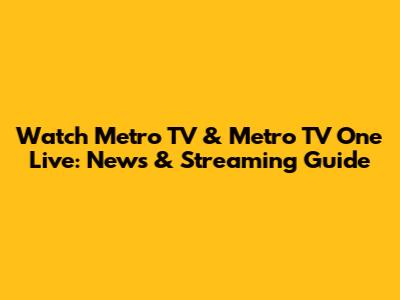 Watch Metro TV & Metro TV One Live: News & Streaming Guide