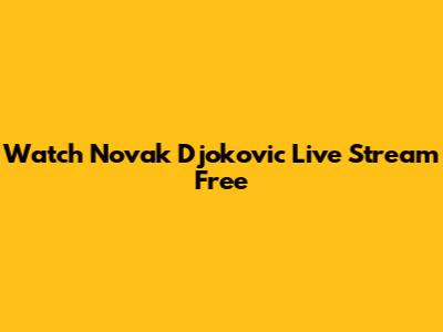 Watch Novak Djokovic Live Stream Free