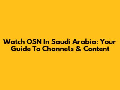 Watch OSN In Saudi Arabia: Your Guide To Channels & Content