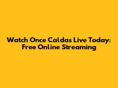 Watch Once Caldas Live Today: Free Online Streaming