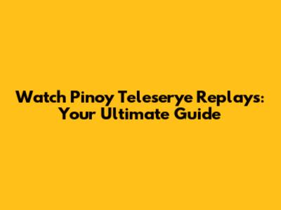 Watch Pinoy Teleserye Replays: Your Ultimate Guide
