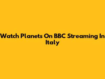 Watch Planets On BBC Streaming In Italy