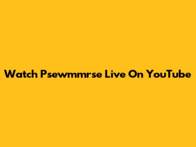 Watch Psewmmrse Live On YouTube