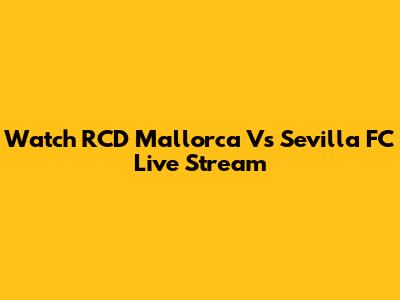 Watch RCD Mallorca Vs Sevilla FC Live Stream