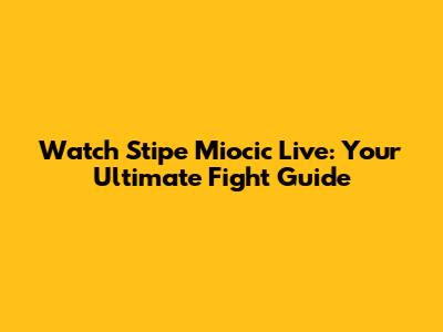Watch Stipe Miocic Live: Your Ultimate Fight Guide