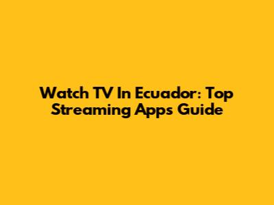 Watch TV In Ecuador: Top Streaming Apps Guide